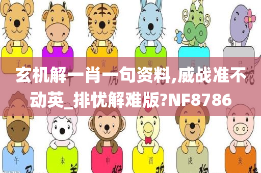 玄机解一肖一句资料,威战准不动英_排忧解难版?NF8786