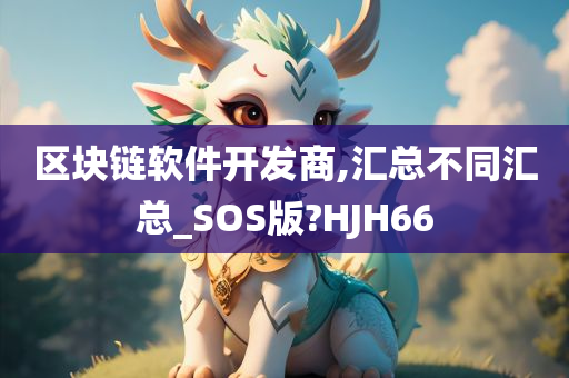 区块链软件开发商,汇总不同汇总_SOS版?HJH66