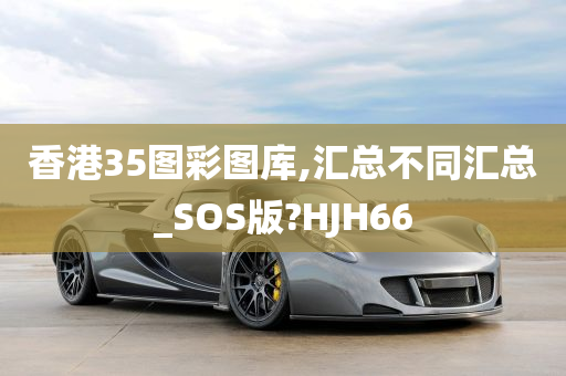 香港35图彩图库,汇总不同汇总_SOS版?HJH66