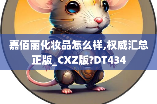 嘉佰丽化妆品怎么样,权威汇总正版_CXZ版?DT434