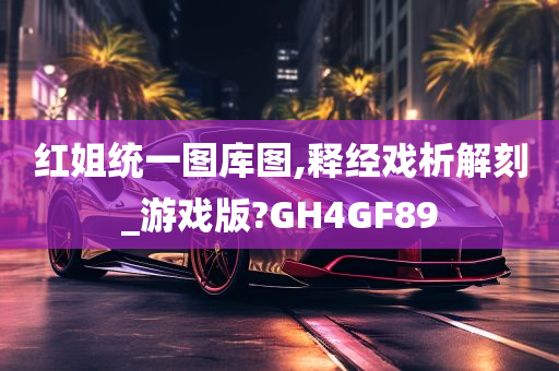 红姐统一图库图,释经戏析解刻_游戏版?GH4GF89