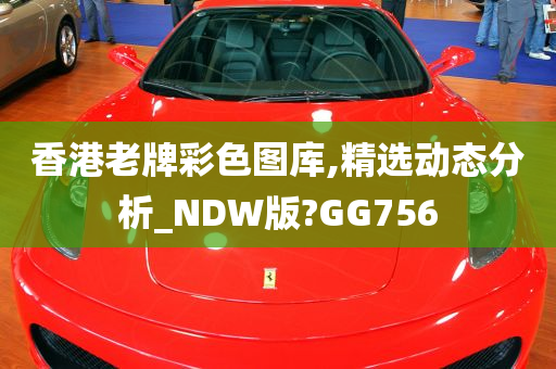 香港老牌彩色图库,精选动态分析_NDW版?GG756