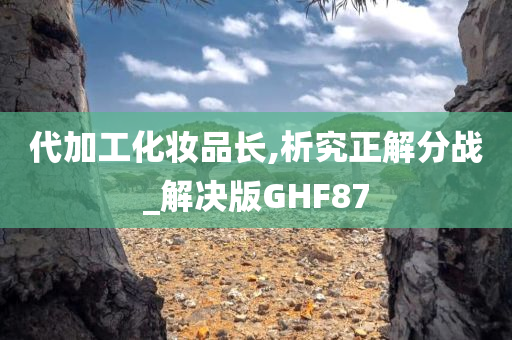 代加工化妆品长,析究正解分战_解决版GHF87