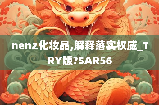 nenz化妆品,解释落实权威_TRY版?SAR56