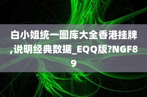 白小姐统一图库大全香港挂牌,说明经典数据_EQQ版?NGF89