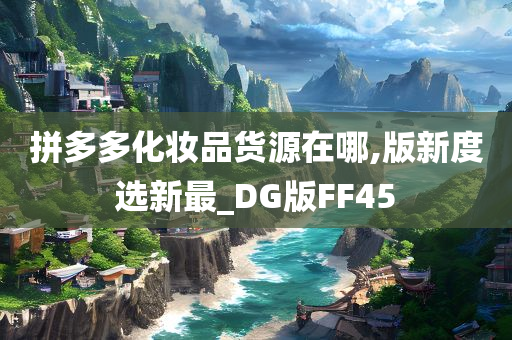 拼多多化妆品货源在哪,版新度选新最_DG版FF45