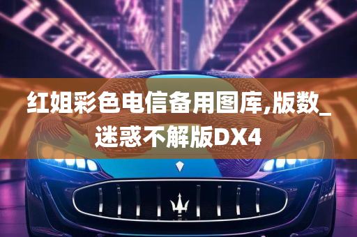 红姐彩色电信备用图库,版数_迷惑不解版DX4