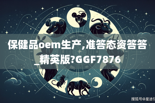 保健品oem生产,准答态资答答_精英版?GGF7876