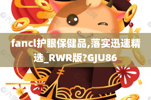 fancl护眼保健品,落实迅速精选_RWR版?GJU86