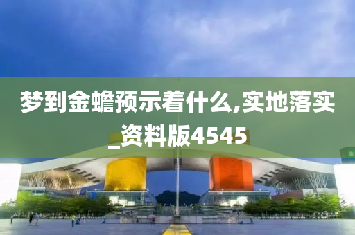 梦到金蟾预示着什么,实地落实_资料版4545