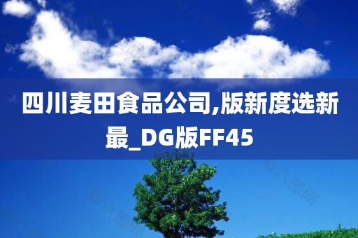 四川麦田食品公司,版新度选新最_DG版FF45