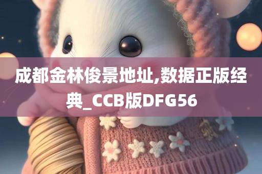 成都金林俊景地址,数据正版经典_CCB版DFG56