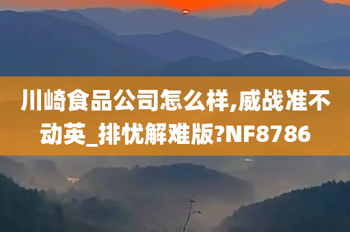 川崎食品公司怎么样,威战准不动英_排忧解难版?NF8786