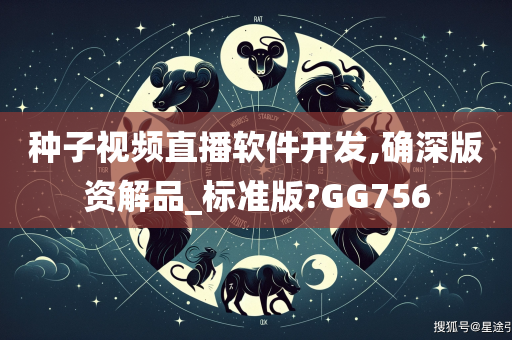 种子视频直播软件开发,确深版资解品_标准版?GG756