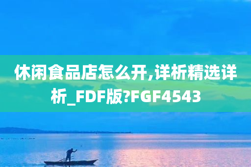 休闲食品店怎么开,详析精选详析_FDF版?FGF4543