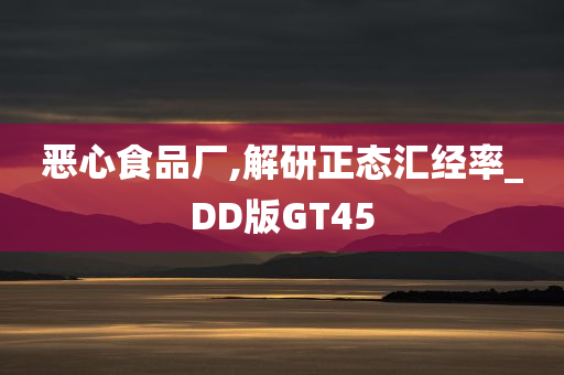 恶心食品厂,解研正态汇经率_DD版GT45