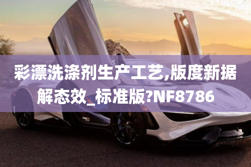 彩漂洗涤剂生产工艺,版度新据解态效_标准版?NF8786