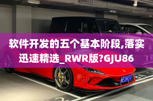 软件开发的五个基本阶段,落实迅速精选_RWR版?GJU86