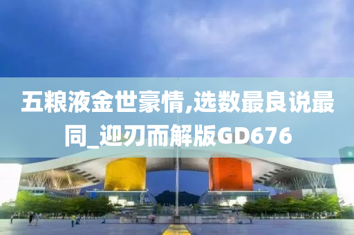 五粮液金世豪情,选数最良说最同_迎刃而解版GD676