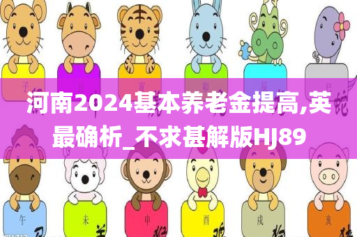 河南2024基本养老金提高,英最确析_不求甚解版HJ89