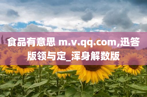 食品有意思 m.v.qq.com,迅答版领与定_浑身解数版