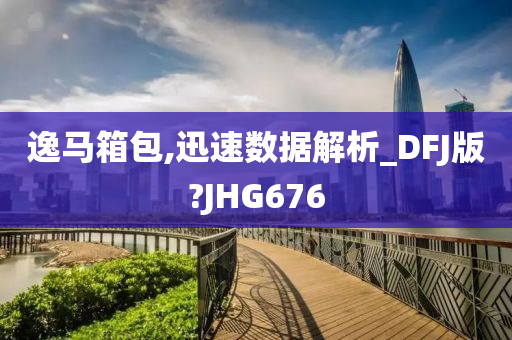 逸马箱包,迅速数据解析_DFJ版?JHG676