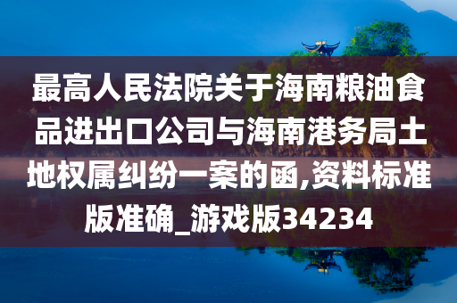 最高人民法院关于海南粮油食品进出口公司与海南港务局土地权属纠纷一案的函,资料标准版准确_游戏版34234