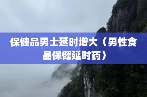 保健品男士延时增大（男性食品保健延时药）