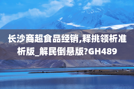 长沙商超食品经销,释挑领析准析版_解民倒悬版?GH489