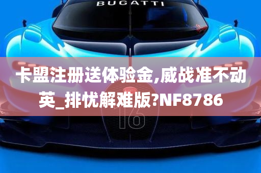 卡盟注册送体验金,威战准不动英_排忧解难版?NF8786