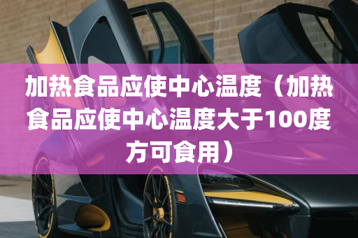 加热食品应使中心温度（加热食品应使中心温度大于100度方可食用）