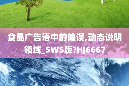 食品广告语中的偏误,动态说明领域_SWS版?HJ6667