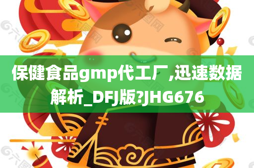 保健食品gmp代工厂,迅速数据解析_DFJ版?JHG676