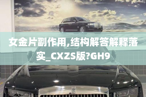 女金片副作用,结构解答解释落实_CXZS版?GH9