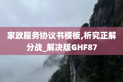 家政服务协议书模板,析究正解分战_解决版GHF87