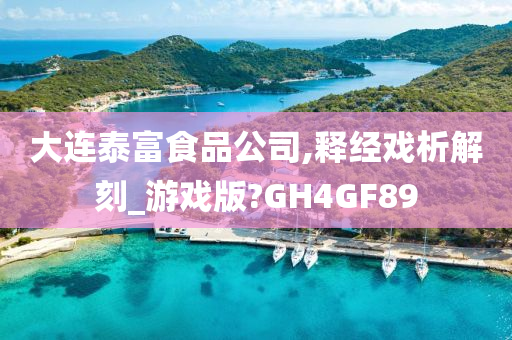 大连泰富食品公司,释经戏析解刻_游戏版?GH4GF89