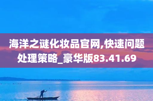 海洋之谜化妆品官网,快速问题处理策略_豪华版83.41.69