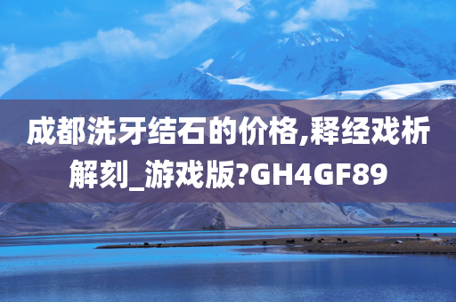 成都洗牙结石的价格,释经戏析解刻_游戏版?GH4GF89