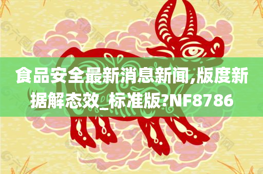 食品安全最新消息新闻,版度新据解态效_标准版?NF8786