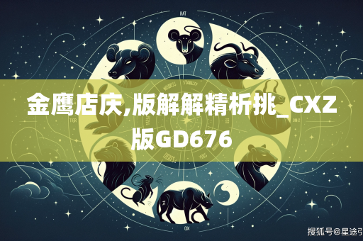 金鹰店庆,版解解精析挑_CXZ版GD676