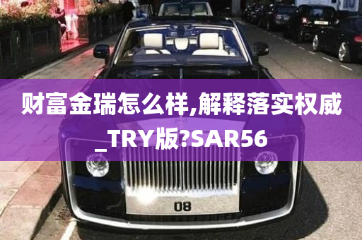 财富金瑞怎么样,解释落实权威_TRY版?SAR56