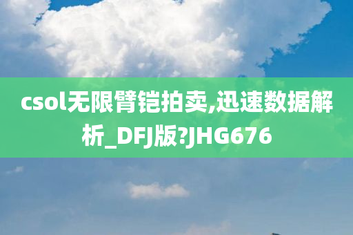 csol无限臂铠拍卖,迅速数据解析_DFJ版?JHG676