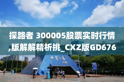 探路者 300005股票实时行情,版解解精析挑_CXZ版GD676