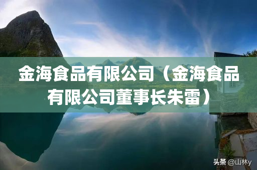 金海食品有限公司（金海食品有限公司董事长朱雷）