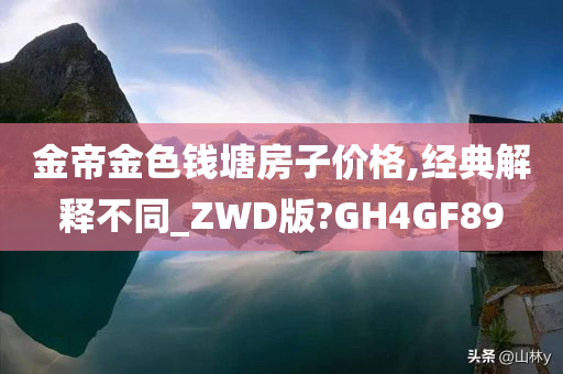 金帝金色钱塘房子价格,经典解释不同_ZWD版?GH4GF89