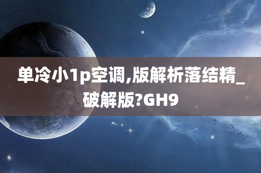 单冷小1p空调,版解析落结精_破解版?GH9