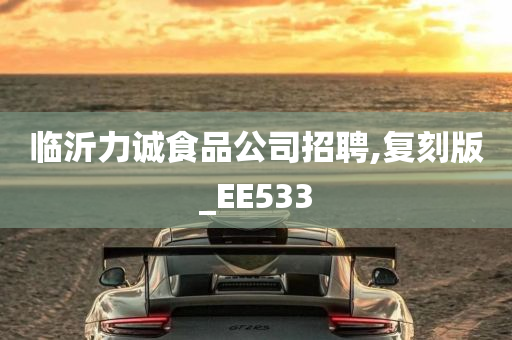 临沂力诚食品公司招聘,复刻版_EE533