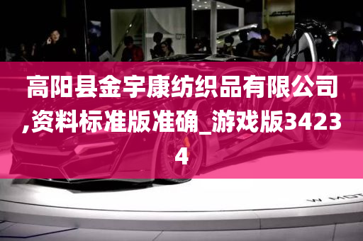 高阳县金宇康纺织品有限公司,资料标准版准确_游戏版34234