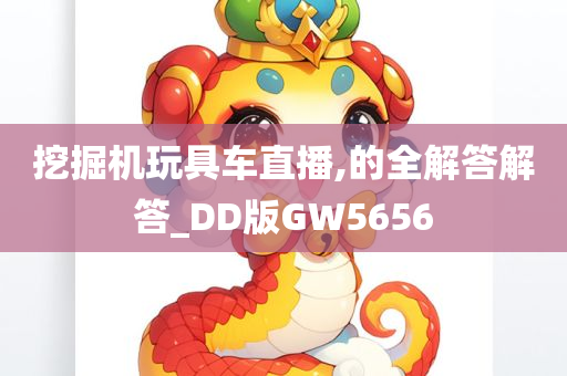 挖掘机玩具车直播,的全解答解答_DD版GW5656