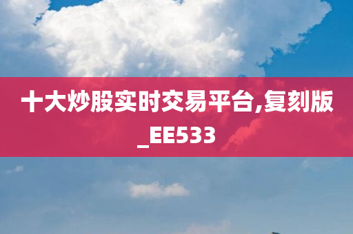 十大炒股实时交易平台,复刻版_EE533